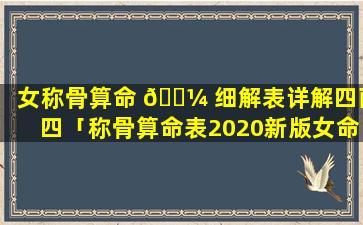 女称骨算命 🌼 细解表详解四两四「称骨算命表2020新版女命四两四详解」